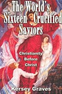 The Worlds Sixteen Crucified Saviours: Christianity Before Christ (Paperback, Revised)