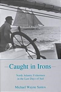 Caught in Irons: North Atlantic Fishermen in the Last Days of Sail (Hardcover)