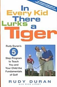 In Every Kid There Lurks a Tiger : Rudy Durans 5-Step Program to Teach You and Your Child the Fundamentals of Golf (Hardcover)