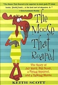 The Moose That Roared: The Story of Jay Ward, Bill Scott, a Flying Squirrel, and a Talking Moose (Paperback)