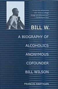 Bill W.: A Biography of Alcoholics Anonymous Cofounder Bill Wilson (Paperback)