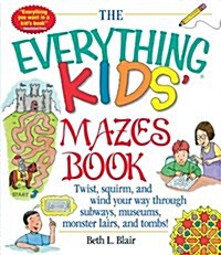 The Everything Kids Mazes Book: Twist, Squirm, and Wind Your Way Through Subwaysj, Museums, Monster Lairs, and Tombs! (Paperback)