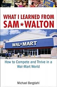 What I Learned from Sam Walton: How to Compete and Thrive in a Wal-Mart World (Paperback)
