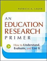An Education Research Primer: How to Understand, Evaluate and Use It (Paperback)