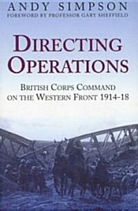 Directing Operations : British Corps Command on the Western Front 1914-18 (Hardcover)