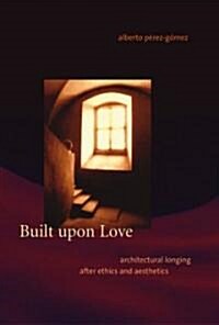 Built Upon Love: Architectural Longing After Ethics and Aesthetics (Hardcover)