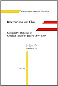 Between Cross and Class: Comparative Histories of Christian Labour in Europe 1840-2000 (Hardcover)