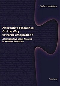 Alternative Medicines: On the Way Towards Integration?: A Comparative Legal Analysis in Western Countries (Hardcover)
