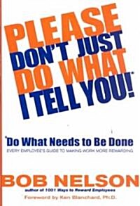 Please Dont Just Do What I Tell You! Do What Needs to Be Done: Every Employees Guide to Making Work More Rewarding (Hardcover)