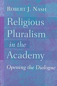 Religious Pluralism in the Academy; Opening the Dialogue (Paperback)