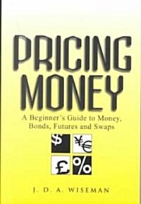 Pricing Money: A Beginners Guide to Money, Bonds, Futures and Swaps (Paperback)