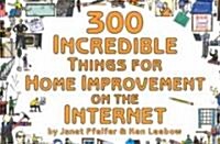 300 Incredible Things for Home Improvement on the Internet (Paperback)