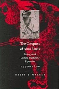 The Conquest of Ainu Lands: Ecology and Culture in Japanese Expansion,1590-1800 (Paperback, Revised)