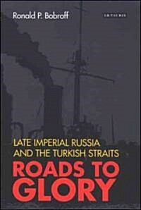 Roads to Glory : Late Imperial Russia and the Turkish Straits (Hardcover)