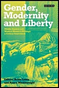 Gender, Modernity and Liberty : Middle Eastern and Western Womens Writings, a Critical Sourcebook (Hardcover)