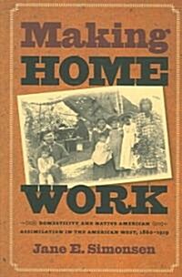 Making Home Work: Domesticity and Native American Assimilation in the American West, 1860-1919 (Paperback)