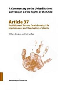 A Commentary on the United Nations Convention on the Rights of the Child, Article 37: Prohibition of Torture, Death Penalty, Life Imprisonment and Dep (Paperback)