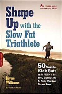 Shape Up with the Slow Fat Triathlete: 50 Ways to Kick Butt on the Field, in the Pool, or at the Gym -- No Matter What Your Size and Shape (Paperback)