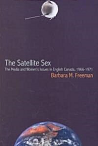 The Satellite Sex: The Media and Womens Issues in English Canada, 1966-1971 (Paperback)