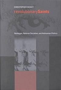 Revolutionary Saints: Heidegger, National Socialism, and Antinomian Politics (Hardcover)
