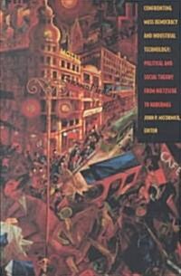Confronting Mass Democracy and Industrial Technology: Political and Social Theory from Nietzsche to Habermas (Paperback)