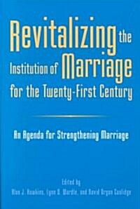 Revitalizing the Institution of Marriage for the Twenty-First Century: An Agenda for Strengthening Marriage (Paperback)