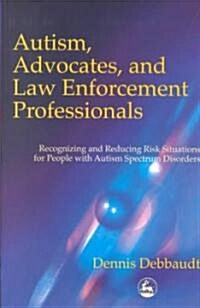 Autism, Advocates, and Law Enforcement Professionals : Recognizing and Reducing Risk Situations for People with Autism Spectrum Disorders (Paperback)
