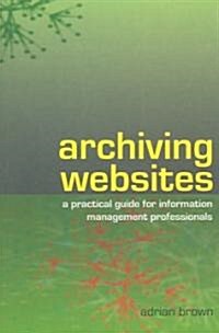 Archiving Websites : A Practical Guide for Information Management Professionals (Paperback)