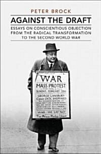 Against the Draft: Essays on Conscientious Objection from the Radical Reformation to the Second World War (Hardcover)