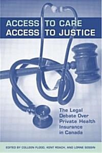 Access to Care, Access to Justice: The Legal Debate Over Private Health Insurance in Canada (Paperback)