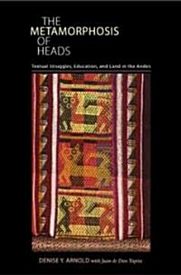 The Metamorphosis of Heads: Textual Struggles, Education, and Land in the Andes (Hardcover)