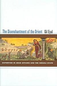 The Disenchantment of the Orient: Expertise in Arab Affairs and the Israeli State (Hardcover)