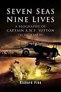Seven Seas, Nine Lives : The Valour of Captain A.W.F. Sutton, CBE, DSC and Bar, RN (Hardcover)