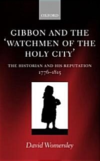 Gibbon and the Watchmen of the Holy City : The Historian and his Reputation, 1776-1815 (Hardcover)