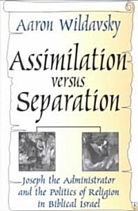 Assimilation versus Separation : Joseph the Administrator and the Politics of Religion in Biblical Israel (Paperback, New ed)