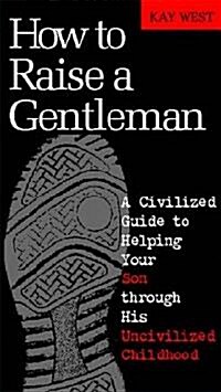 [중고] How to Raise a Gentleman: A Civilized Guide to Helping Your Son Through His Uncivilized Childhood (Hardcover)