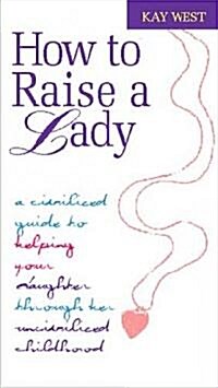 How to Raise a Lady: A Civilized Guide to Helping Your Daughter Through Her Uncivilized Childhood (Hardcover, REV and Expande)