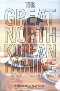 The Great North Korean Famine: Famine, Politics, and Foreign Policy (Hardcover)