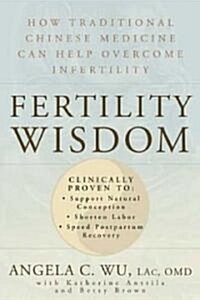 Fertility Wisdom: How Traditional Chinese Medicine Can Help Overcome Infertility (Paperback)