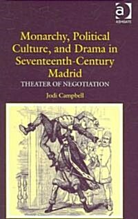 Monarchy, Political Culture, and Drama in Seventeenth-Century Madrid : Theater of Negotiation (Hardcover)