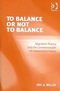 To Balance or Not to Balance : Alignment Theory and the Commonwealth of Independent States (Hardcover)