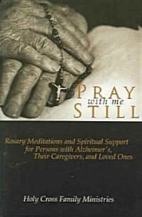 Pray with Me Still: Rosary Meditations and Spiritual Support for Persons with Alzheimers, Their Caregivers, and Loved Ones (Paperback)