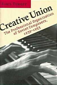 Creative Union: The Professional Organization of Soviet Composers, 1939-1953 (Hardcover)