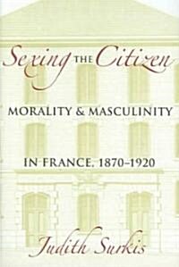 Sexing the Citizen: Morality and Masculinity in France, 1870-1920 (Hardcover)