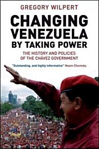 Changing Venezuela by Taking Power : The History and Policies of the Chavez Government (Paperback)