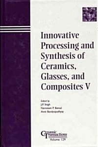 Innovative Processing and Synthesis of Ceramics, Glasses, and Composites V (Hardcover)