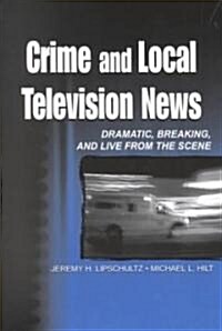 Crime and Local Television News: Dramatic, Breaking, and Live from the Scene (Paperback)