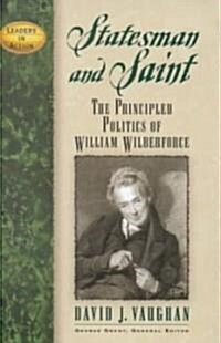 Statesman and Saint: The Principled Politics of William Wilberforce (Hardcover)