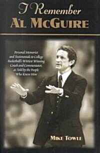 I Remember Al McGuire: Personal Memories and Testimonials to College Basketballs Wittiest Coach and Commentator, as Told by the People Who K (Hardcover)