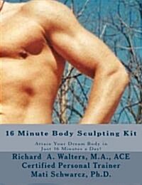 16 Minute Body Sculpting Kit: Attain Your Dream Body in Just 16 Minutes a Day (Paperback)